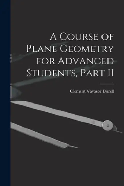 A Course of Plane Geometry for Advanced Students, Part II by Clement Vavasor Durell