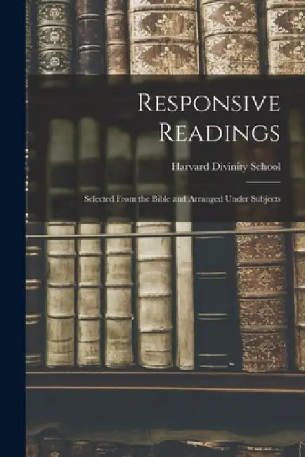 Responsive Readings: Selected From the Bible and Arranged Under Subjects by Harvard Divinity School