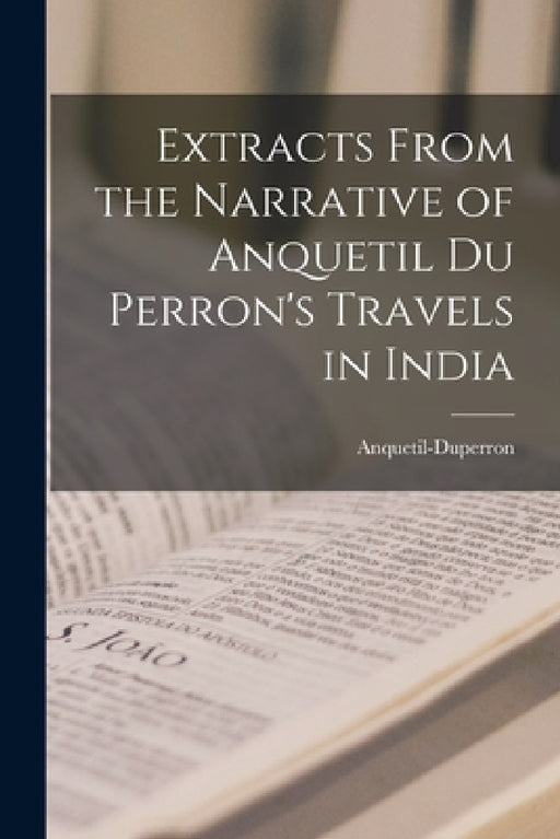 Extracts From the Narrative of Anquetil Du Perron's Travels in India by Anquetil-Duperron (Abraham-Hyacinthe)