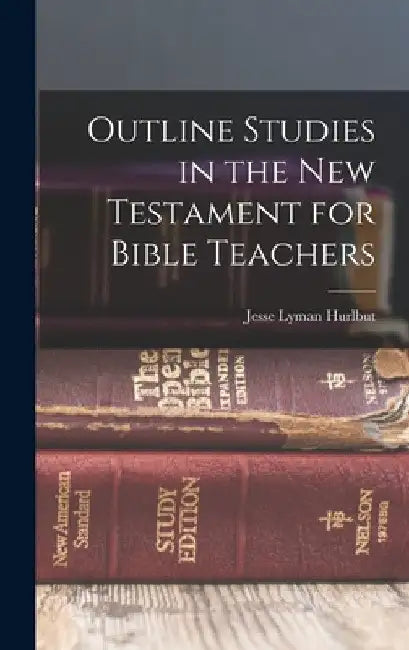 Outline Studies in the New Testament for Bible Teachers by Jesse Lyman Hurlbut