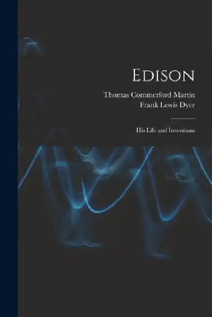 Edison: His Life and Inventions by Thomas Commerford Martin