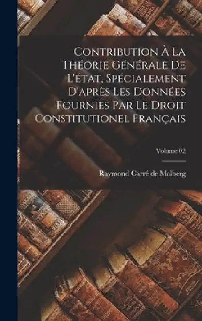 Contribution à la théorie générale de l'état, spécialement d'après les données fournies par le Droit constitutionel français; Volume 02 by Raymond Carré de Malberg