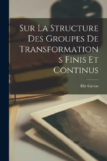 Sur La Structure Des Groupes De Transformations Finis Et Continus by Élie Cartan
