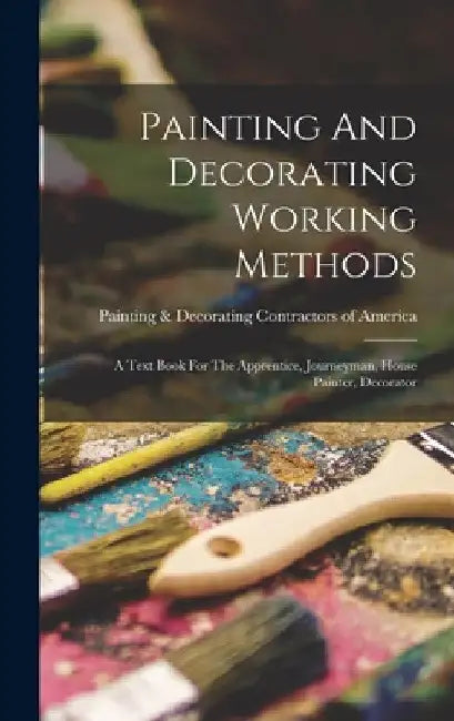 Painting And Decorating Working Methods: A Text Book For The Apprentice, Journeyman, House Painter, Decorator by Painting & Decorating Contractors of