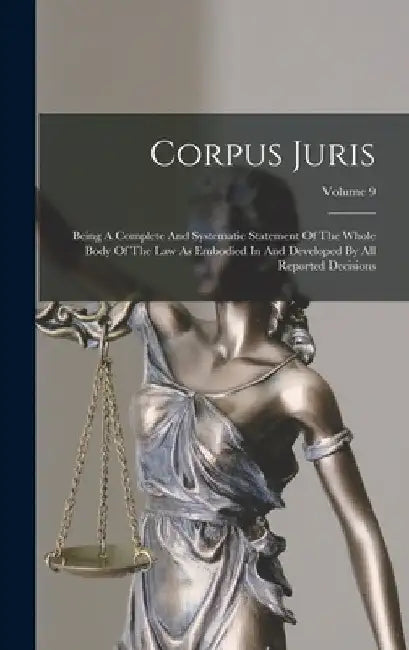 Corpus Juris: Being A Complete And Systematic Statement Of The Whole Body Of The Law As Embodied In And Developed By All Reported Decisions; Volume 9 by Anonymous