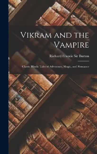 Vikram and the Vampire: Classic Hindu Tales of Adventure, Magic, and Romance by Richard Francis Burton