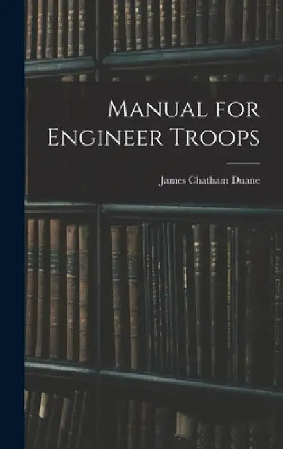 Manual for Engineer Troops by James Chatham Duane