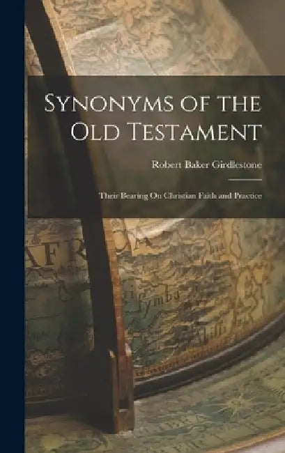 Synonyms of the Old Testament: Their Bearing On Christian Faith and Practice by Robert Baker Girdlestone
