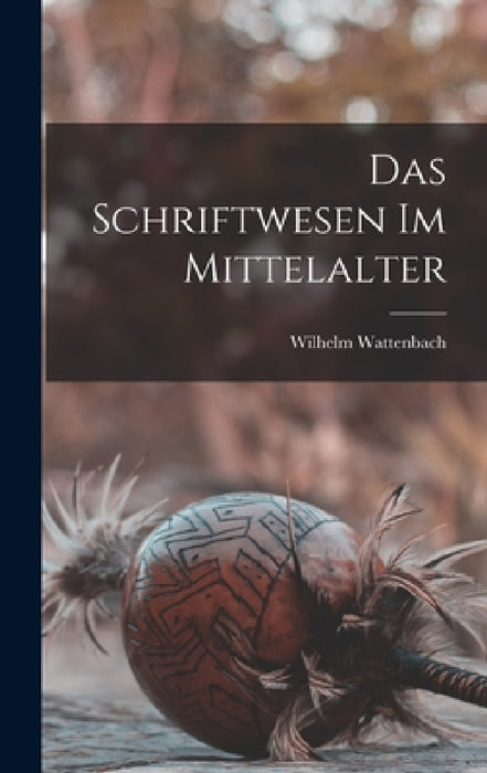 Das Schriftwesen Im Mittelalter by Wilhelm Wattenbach