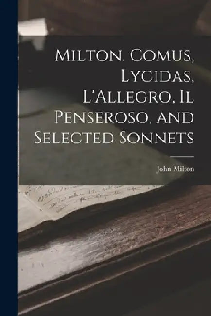 Milton. Comus, Lycidas, L'Allegro, Il Penseroso, and Selected Sonnets by John Milton