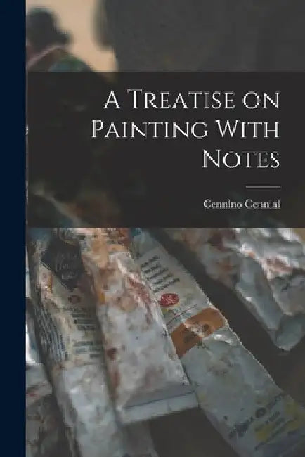 A Treatise on Painting With Notes by Cennino Cennini