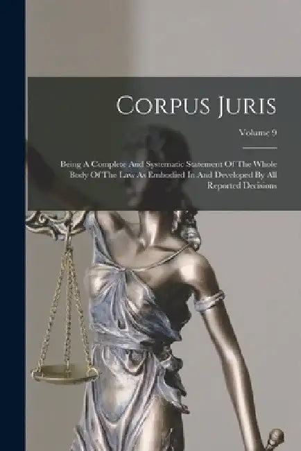 Corpus Juris: Being A Complete And Systematic Statement Of The Whole Body Of The Law As Embodied In And Developed By All Reported Decisions; Volume 9 by Anonymous