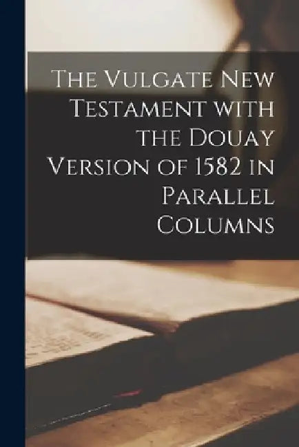 The Vulgate New Testament with the Douay Version of 1582 in Parallel Columns by Anonymous