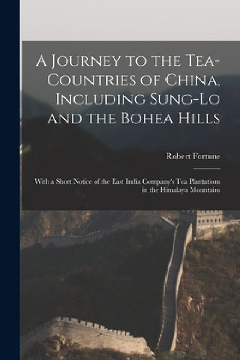 A Journey to the Tea-Countries of China, Including Sung-Lo and the Bohea Hills: With a Short Notice of the East India Company's Tea Plantations in the by Robert Fortune