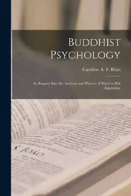 Buddhist Psychology; an Inquiry Into the Analysis and Theory of Mind in Pali Literature by Caroline A. F. Rhys 1857-1942 Davids