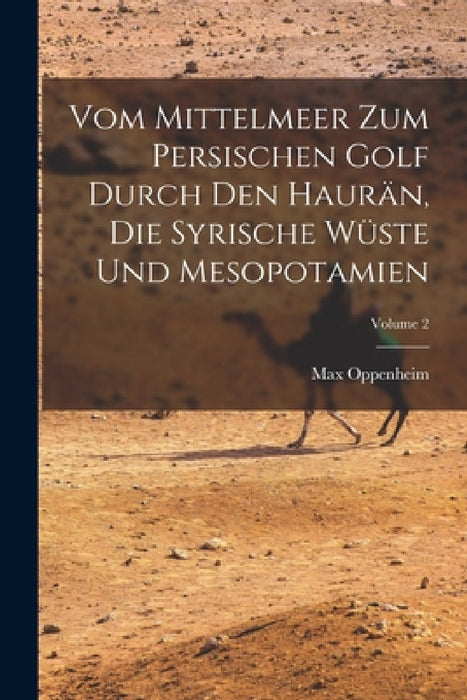 Vom Mittelmeer Zum Persischen Golf Durch Den Haurän, Die Syrische Wüste Und Mesopotamien; Volume 2 by Max Oppenheim