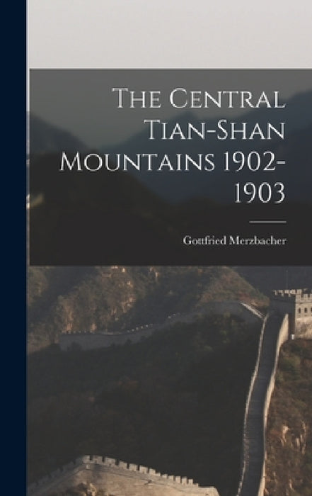 The Central Tian-Shan Mountains 1902-1903 by Gottfried Merzbacher
