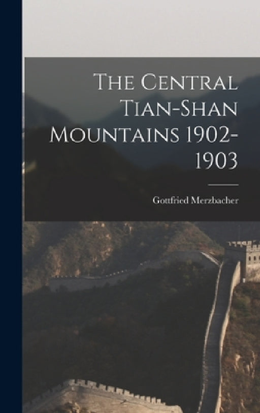 The Central Tian-Shan Mountains 1902-1903 by Gottfried Merzbacher