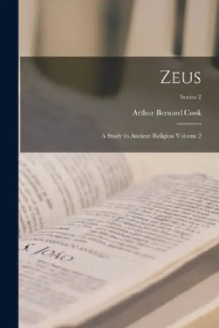 Zeus: A Study in Ancient Religion Volume 2; Series 2 by Arthur Bernard Cook