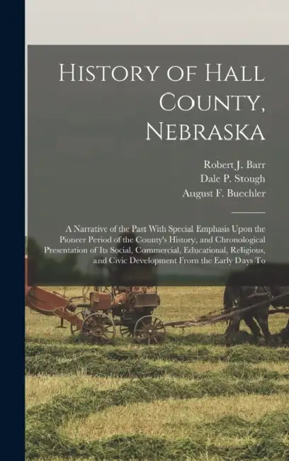 History of Hall County, Nebraska; a Narrative of the Past With Special Emphasis Upon the Pioneer Period of the County's History, and Chronological Pre by August F. Buechler, Robert J. Barr, Dale P. Stough
