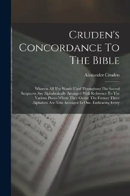 Cruden's Concordance To The Bible: Wherein All The Words Used Throughout The Sacred Scriptures Are Alphabetically Arranged With Reference To The Vario by Alexander Cruden
