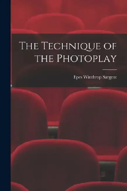 The Technique of the Photoplay by Epes Winthrop Sargent