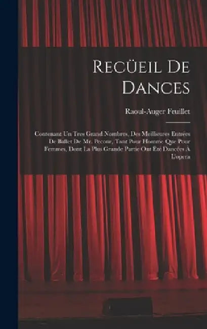Recüeil De Dances: Contenant Un Tres Grand Nombres, Des Meillieures Entrées De Ballet De Mr. Pecour, Tant Pour Homme Que Pour Femmes, Don by Raoul-Auger Feuillet