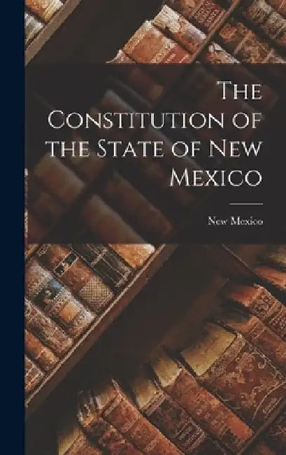 The Constitution of the State of New Mexico by New Mexico
