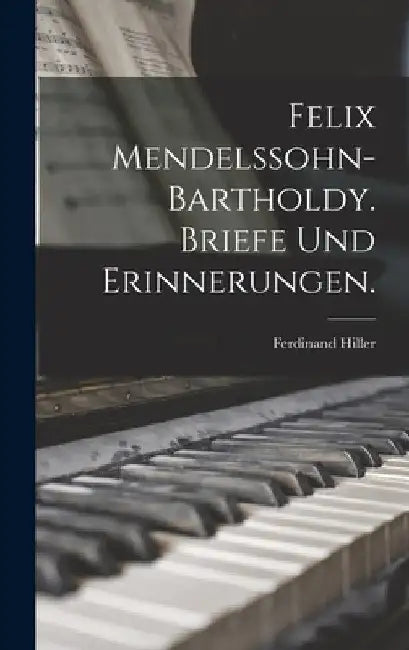 Felix Mendelssohn-Bartholdy. Briefe und Erinnerungen. by Ferdinand Hiller
