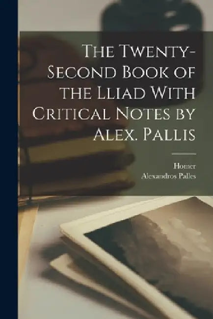 The Twenty-Second Book of the Lliad With Critical Notes by Alex. Pallis by Homer