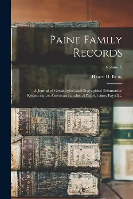 Paine Family Records: A Journal of Genealogical and Biographical Information Respecting the American Families of Payne, Paine, Payn &c; Volume 2 by Henry D. Paine