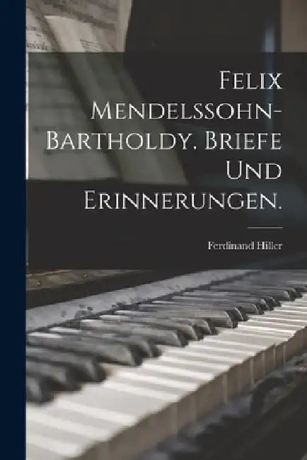 Felix Mendelssohn-Bartholdy. Briefe und Erinnerungen. by Ferdinand Hiller