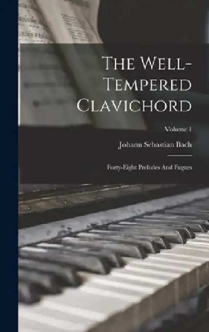 The Well-tempered Clavichord: Forty-eight Preludes And Fugues; Volume 1 by Johann Sebastian Bach