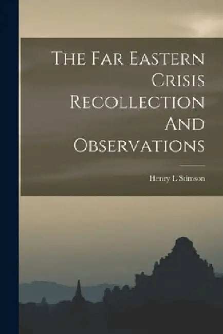 The Far Eastern Crisis Recollection And Observations by Henry L. Stimson