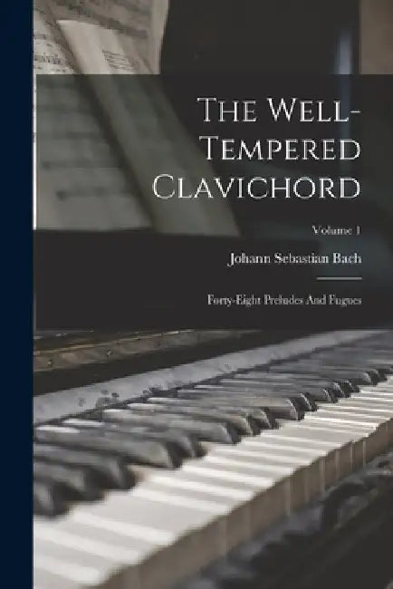 The Well-tempered Clavichord: Forty-eight Preludes And Fugues; Volume 1 by Johann Sebastian Bach