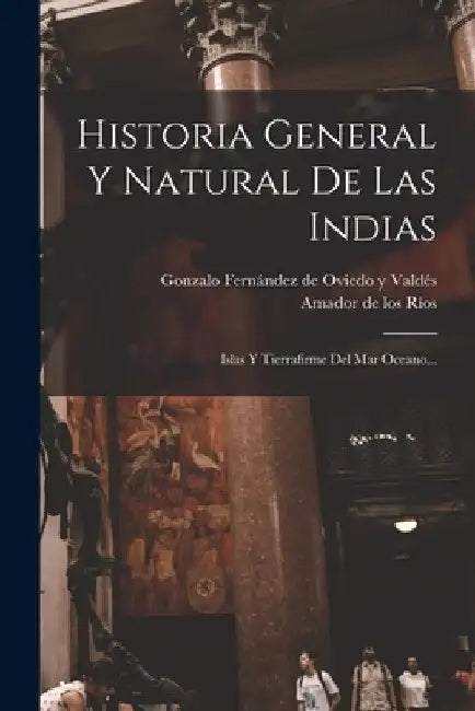 Historia General Y Natural De Las Indias: Islas Y Tierrafirme Del Mar Oceano... by Gonzalo Fernández de Oviedo Y Valdés
