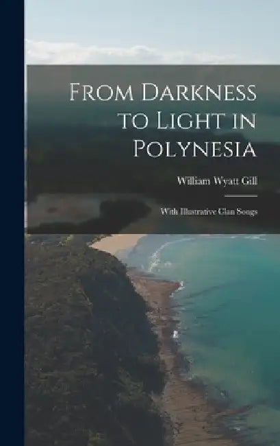 From Darkness to Light in Polynesia: With Illustrative Clan Songs by William Wyatt Gill