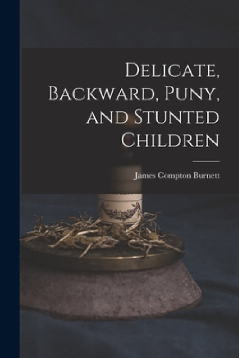 Delicate, Backward, Puny, and Stunted Children by James Compton Burnett
