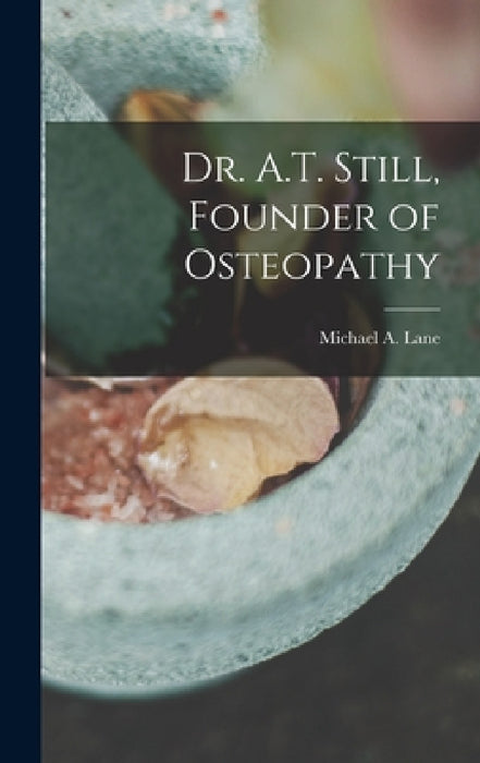 Dr. A.T. Still, Founder of Osteopathy by Michael A. Lane