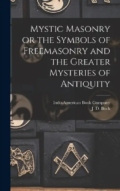 Mystic Masonry or the Symbols of Freemasonry and the Greater Mysteries of Antiquity by J. D. Buck