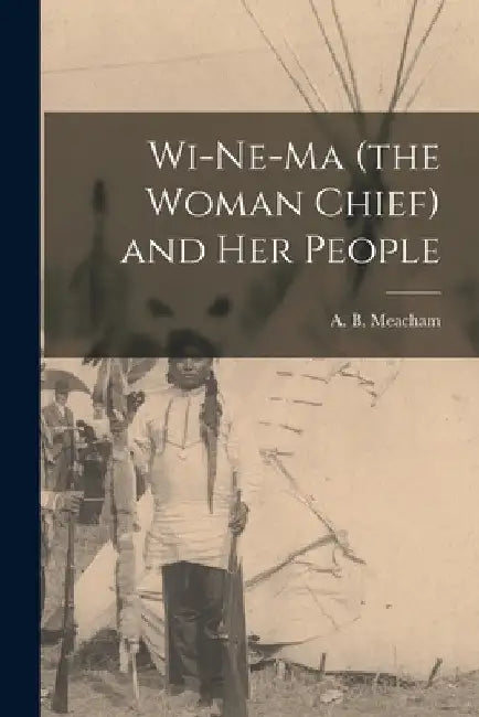Wi-ne-ma (the Woman Chief) and her People by A. B. Meacham
