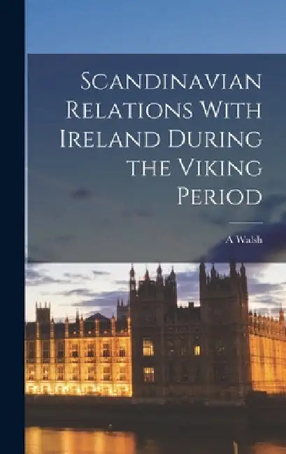 Scandinavian Relations With Ireland During the Viking Period by A. Walsh