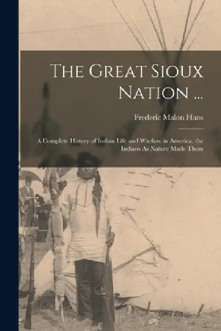 The Great Sioux Nation ...: A Complete History of Indian Life and Warfare in America. the Indians As Nature Made Them by Frederic Malon Hans