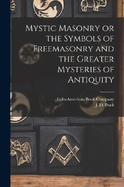 Mystic Masonry or the Symbols of Freemasonry and the Greater Mysteries of Antiquity by J. D. Buck