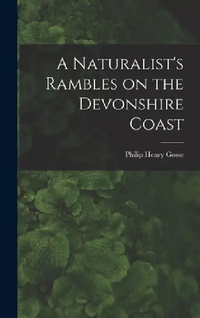 A Naturalist's Rambles on the Devonshire Coast by Philip Henry Gosse