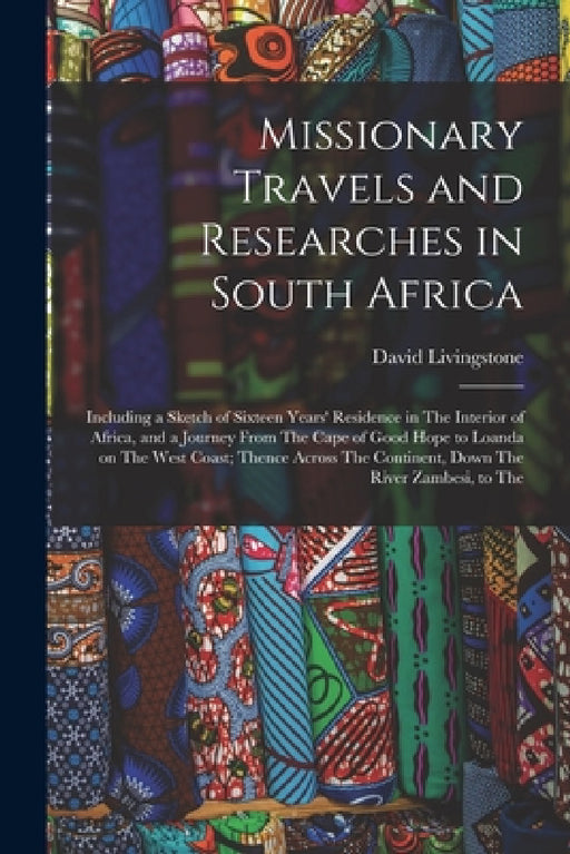 Missionary Travels and Researches in South Africa: Including a Sketch of Sixteen Years' Residence in The Interior of Africa, and a Journey From The Ca by David Livingstone