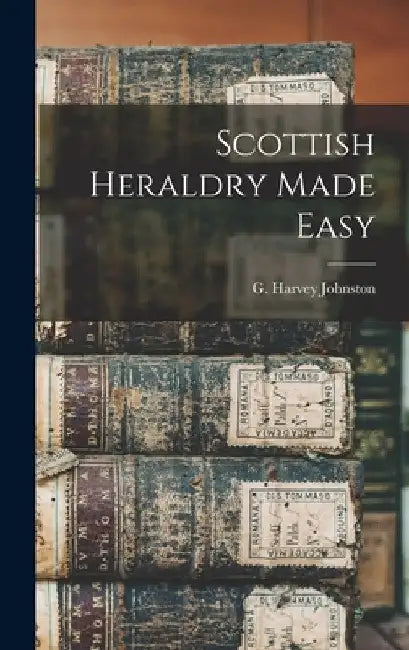 Scottish Heraldry Made Easy by Johnston G. Harvey (George Harvey)
