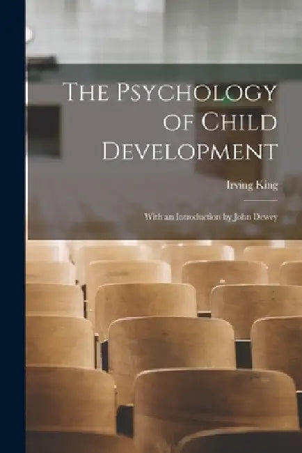 The Psychology of Child Development: With an Introduction by John Dewey by Irving King