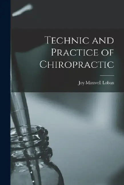Technic and Practice of Chiropractic by Joy Maxwell Loban
