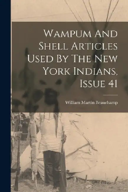 Wampum And Shell Articles Used By The New York Indians, Issue 41 by William Martin Beauchamp
